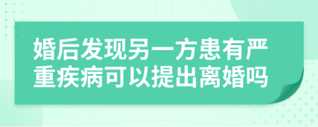 婚后发现另一方患有严重疾病可以提出离婚吗