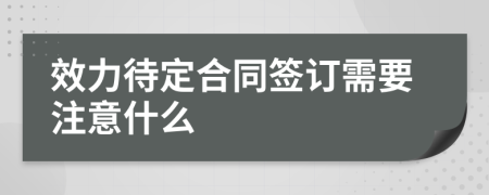 效力待定合同签订需要注意什么