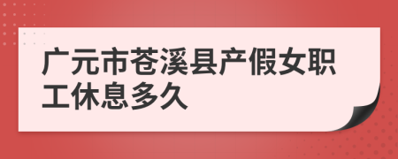广元市苍溪县产假女职工休息多久