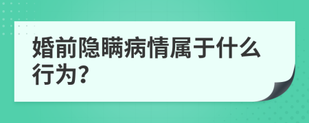 婚前隐瞒病情属于什么行为？