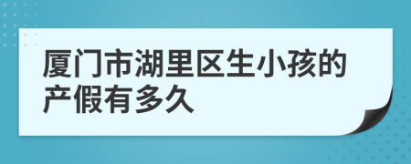 厦门市湖里区生小孩的产假有多久