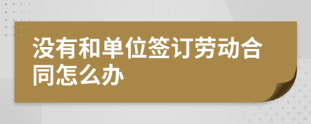 没有和单位签订劳动合同怎么办
