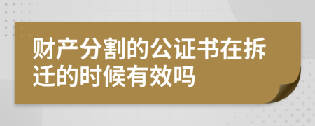 财产分割的公证书在拆迁的时候有效吗