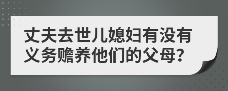 丈夫去世儿媳妇有没有义务赡养他们的父母？