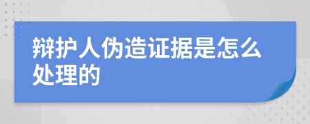 辩护人伪造证据是怎么处理的