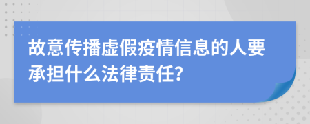 故意传播虚假疫情信息的人要承担什么法律责任？