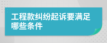 工程款纠纷起诉要满足哪些条件