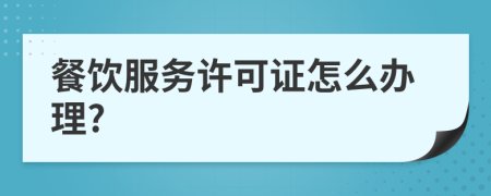 餐饮服务许可证怎么办理?