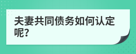 夫妻共同债务如何认定呢？