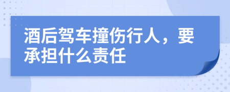 酒后驾车撞伤行人，要承担什么责任