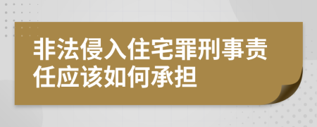 非法侵入住宅罪刑事责任应该如何承担