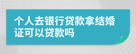 个人去银行贷款拿结婚证可以贷款吗