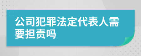 公司犯罪法定代表人需要担责吗