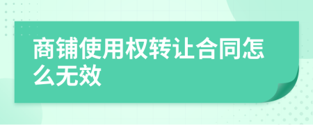 商铺使用权转让合同怎么无效