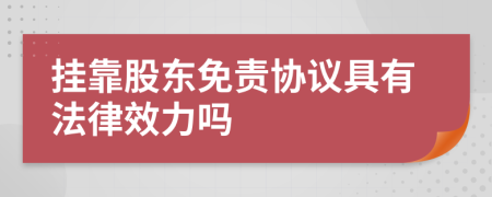 挂靠股东免责协议具有法律效力吗