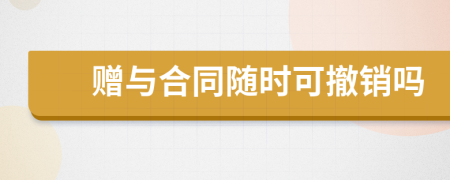 赠与合同随时可撤销吗