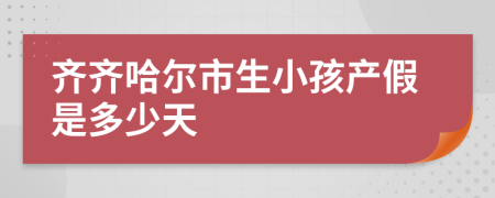 齐齐哈尔市生小孩产假是多少天