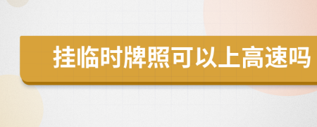 挂临时牌照可以上高速吗