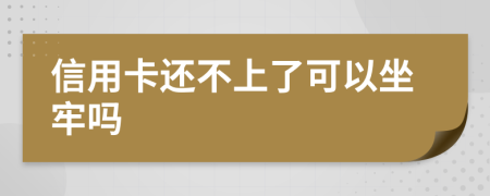 信用卡还不上了可以坐牢吗