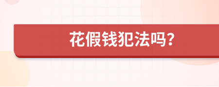 花假钱犯法吗？