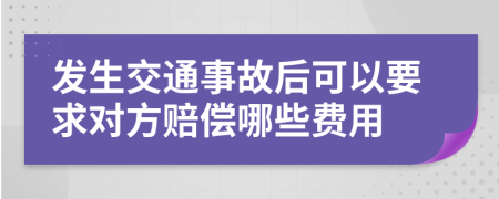 发生交通事故后可以要求对方赔偿哪些费用