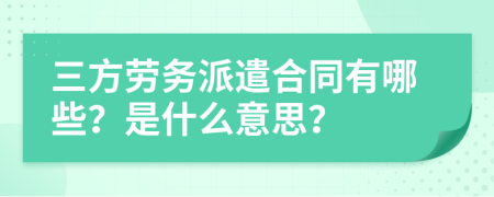 三方劳务派遣合同有哪些？是什么意思？