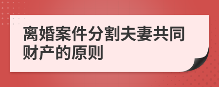 离婚案件分割夫妻共同财产的原则