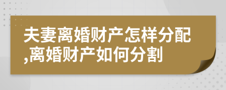 夫妻离婚财产怎样分配,离婚财产如何分割