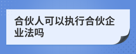 合伙人可以执行合伙企业法吗