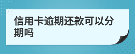 信用卡逾期还款可以分期吗