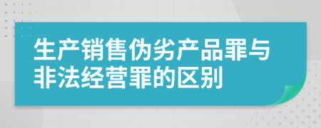 生产销售伪劣产品罪与非法经营罪的区别