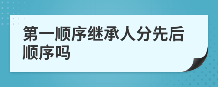 第一顺序继承人分先后顺序吗