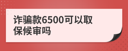 诈骗款6500可以取保候审吗