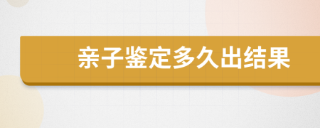 亲子鉴定多久出结果