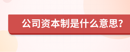 公司资本制是什么意思？