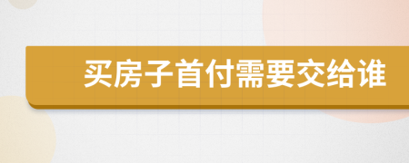 买房子首付需要交给谁