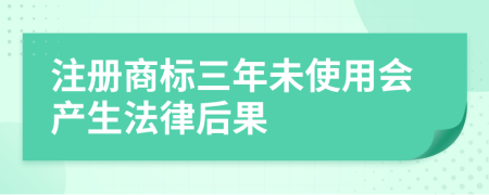 注册商标三年未使用会产生法律后果