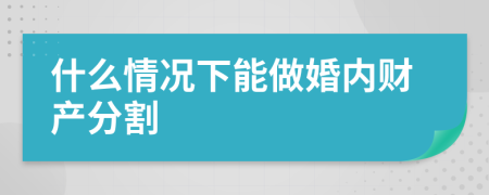 什么情况下能做婚内财产分割