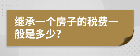继承一个房子的税费一般是多少？