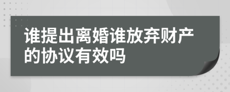 谁提出离婚谁放弃财产的协议有效吗