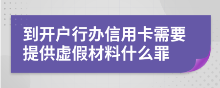 到开户行办信用卡需要提供虚假材料什么罪