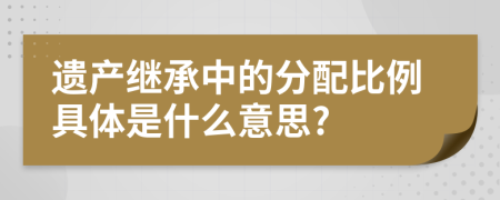 遗产继承中的分配比例具体是什么意思?