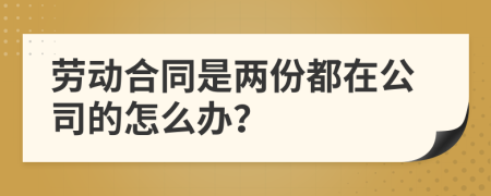 劳动合同是两份都在公司的怎么办？