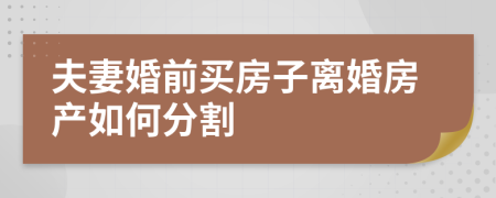 夫妻婚前买房子离婚房产如何分割