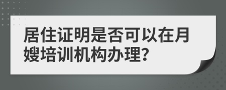 居住证明是否可以在月嫂培训机构办理？