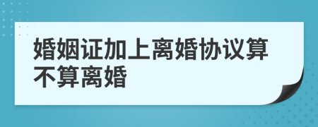 婚姻证加上离婚协议算不算离婚