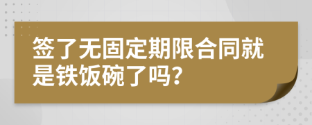 签了无固定期限合同就是铁饭碗了吗？