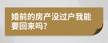 婚前的房产没过户我能要回来吗?