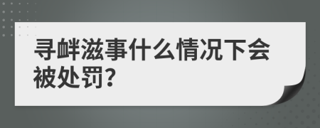 寻衅滋事什么情况下会被处罚？