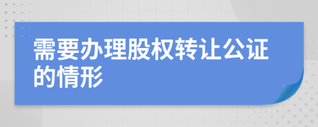 需要办理股权转让公证的情形